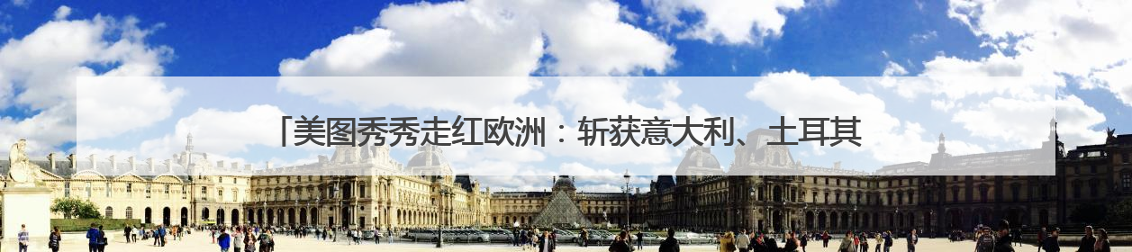 美图秀秀走红欧洲：斩获意大利、土耳其、俄罗斯App Store分类榜第一