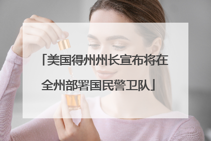 美国得州州长宣布将在全州部署国民警卫队