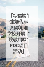 粽情端午·童趣传承 湘潭湖湘学校开展“致敬屈原”PDC项目活动