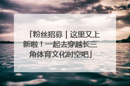 粉丝招募｜这里又上新啦！一起去穿越长三角体育文化时空吧