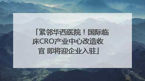 紧邻华西医院！国际临床CRO产业中心改造收官 即将迎企业入驻
