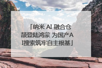 纳米 AI 融合仓颉登陆鸿蒙 为国产AI搜索筑牢自主根基