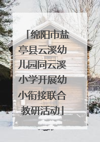 绵阳市盐亭县云溪幼儿园同云溪小学开展幼小衔接联合教研活动