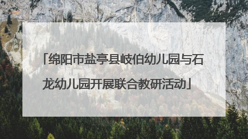 绵阳市盐亭县岐伯幼儿园与石龙幼儿园开展联合教研活动