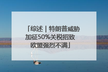 综述｜特朗普威胁加征50%关税招致欧盟强烈不满