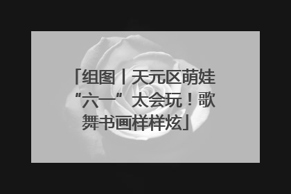 组图丨天元区萌娃“六一”太会玩！歌舞书画样样炫