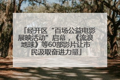 经开区“百场公益电影展映活动”启幕，《流浪地球》等60部影片让市民汲取奋进力量