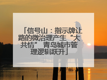 信号山：指示牌让路的微治理产生“大共情” 青岛城市管理逻辑跃升