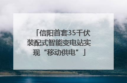 信阳首套35千伏装配式智能变电站实现“移动供电”