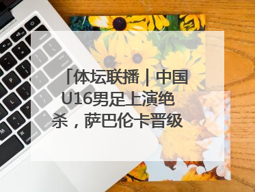 体坛联播｜中国U16男足上演绝杀，萨巴伦卡晋级温网八强