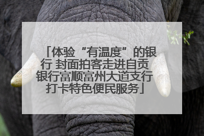 体验“有温度”的银行 封面拍客走进自贡银行富顺富州大道支行打卡特色便民服务