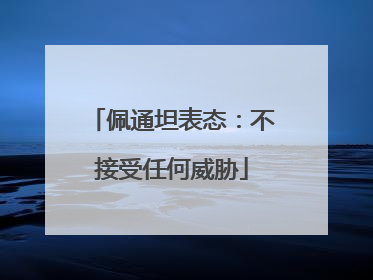 佩通坦表态：不接受任何威胁