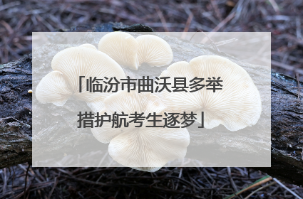 临汾市曲沃县多举措护航考生逐梦