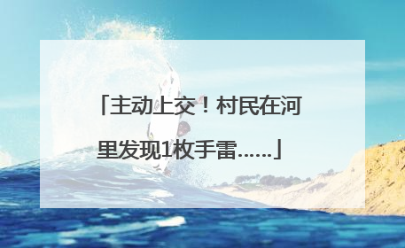 主动上交！村民在河里发现1枚手雷……
