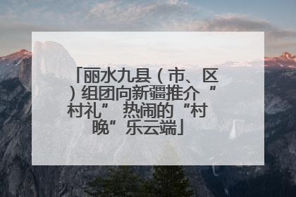 丽水九县（市、区）组团向新疆推介“村礼” 热闹的“村晚”乐云端