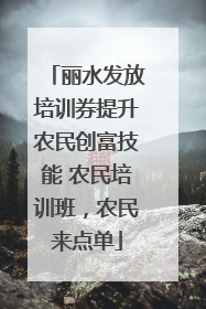 丽水发放培训券提升农民创富技能 农民培训班，农民来点单