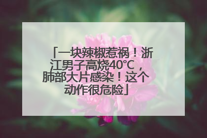 一块辣椒惹祸！浙江男子高烧40℃，肺部大片感染！这个动作很危险