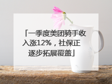 一季度美团骑手收入涨12%，社保正逐步拓展覆盖