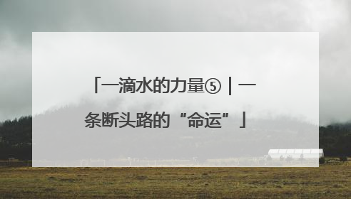 一滴水的力量⑤｜一条断头路的“命运”