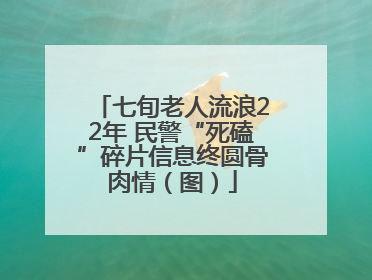 七旬老人流浪22年 民警“死磕”碎片信息终圆骨肉情（图）