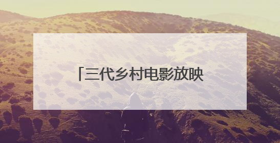 三代乡村电影放映员的“光影接力”