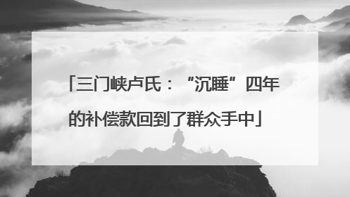 三门峡卢氏：“沉睡”四年的补偿款回到了群众手中
