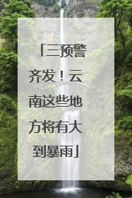 三预警齐发！云南这些地方将有大到暴雨