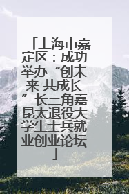 上海市嘉定区：成功举办“创未来 共成长”长三角嘉昆太退役大学生士兵就业创业论坛
