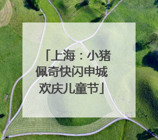 上海：小猪佩奇快闪申城欢庆儿童节