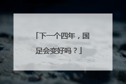 下一个四年，国足会变好吗？