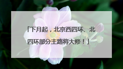 下月起，北京西四环、北四环部分主路将大修！