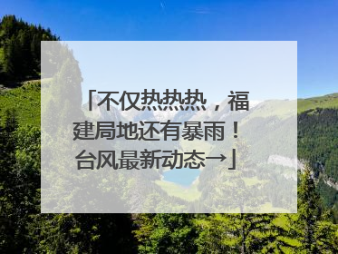 不仅热热热，福建局地还有暴雨！台风最新动态→