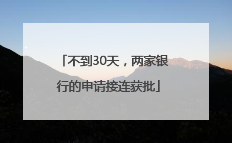不到30天，两家银行的申请接连获批