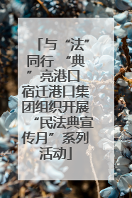 与“法”同行 “典”亮港口 宿迁港口集团组织开展“民法典宣传月”系列活动