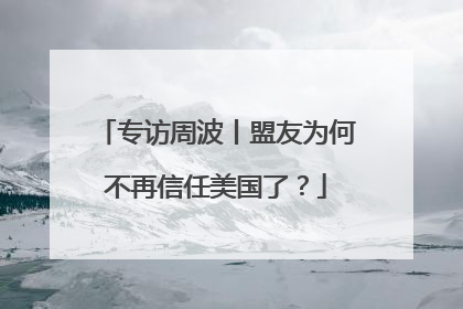 专访周波丨盟友为何不再信任美国了？
