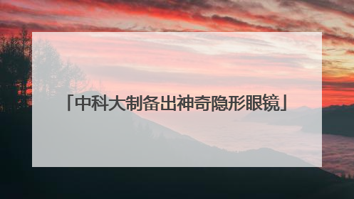 中科大制备出神奇隐形眼镜