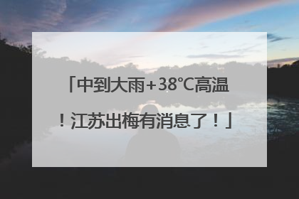 中到大雨+38℃高温！江苏出梅有消息了！