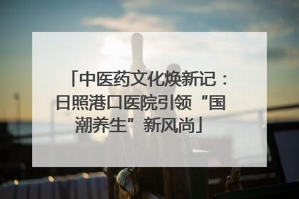 中医药文化焕新记：日照港口医院引领“国潮养生”新风尚