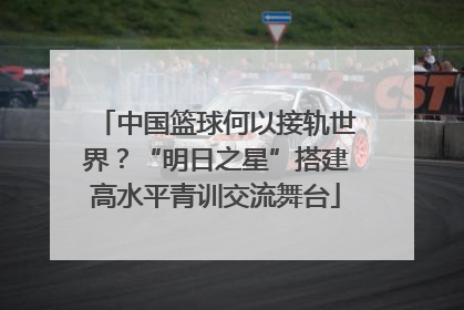 中国篮球何以接轨世界？“明日之星”搭建高水平青训交流舞台