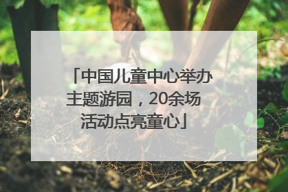 中国儿童中心举办主题游园，20余场活动点亮童心