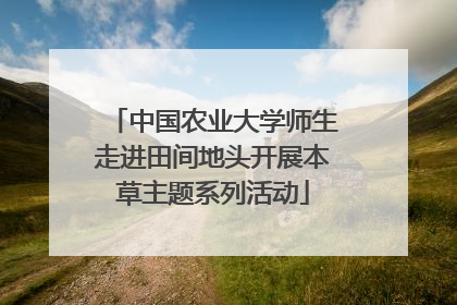 中国农业大学师生走进田间地头开展本草主题系列活动