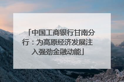 中国工商银行甘南分行：为高原经济发展注入强劲金融动能