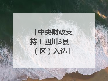 中央财政支持！四川3县（区）入选