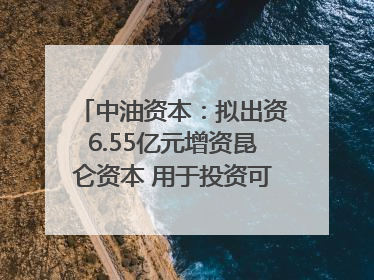 中油资本：拟出资6.55亿元增资昆仑资本 用于投资可控核聚变项目