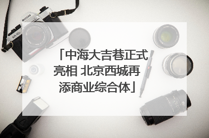 中海大吉巷正式亮相 北京西城再添商业综合体