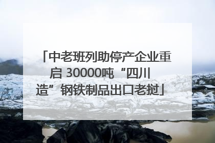 中老班列助停产企业重启 30000吨“四川造”钢铁制品出口老挝