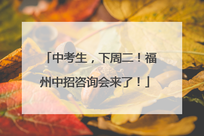 中考生，下周二！福州中招咨询会来了！