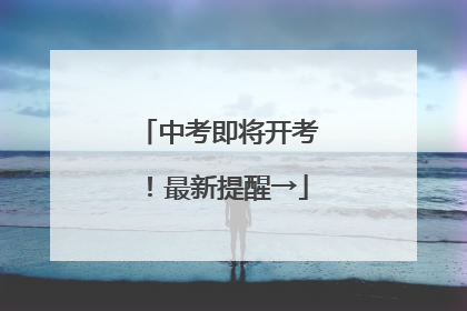 中考即将开考！最新提醒→