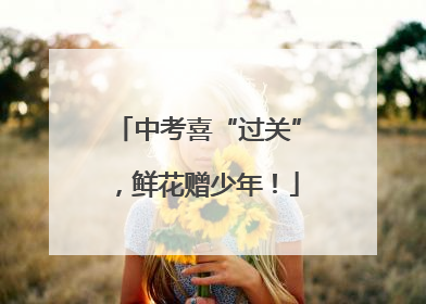 中考喜“过关”，鲜花赠少年！