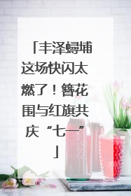丰泽蟳埔这场快闪太燃了！簪花围与红旗共庆“七一”